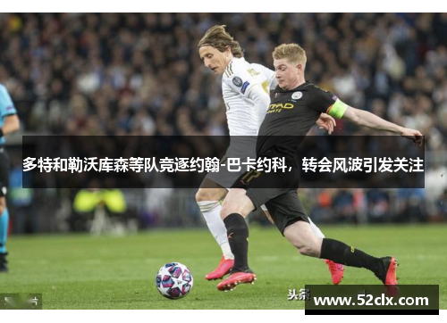 多特和勒沃库森等队竞逐约翰-巴卡约科，转会风波引发关注