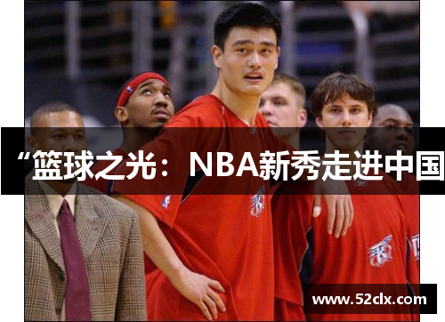 “篮球之光：NBA新秀走进中国”