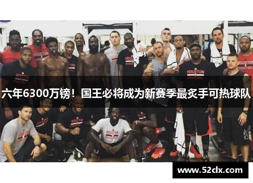 六年6300万镑！国王必将成为新赛季最炙手可热球队