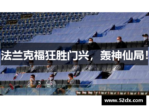 法兰克福狂胜门兴，轰神仙局！