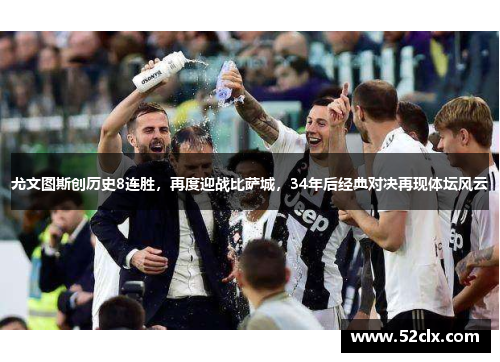 尤文图斯创历史8连胜，再度迎战比萨城，34年后经典对决再现体坛风云